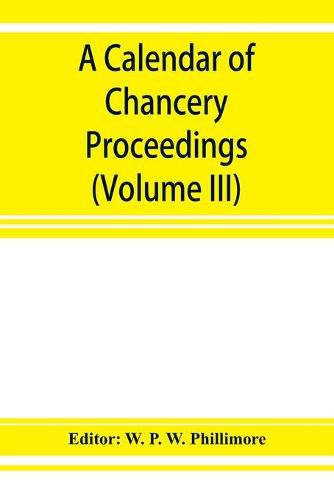 A calendar of chancery proceedings. Bills and answers filed in the reign of King Charles the First (Volume III)