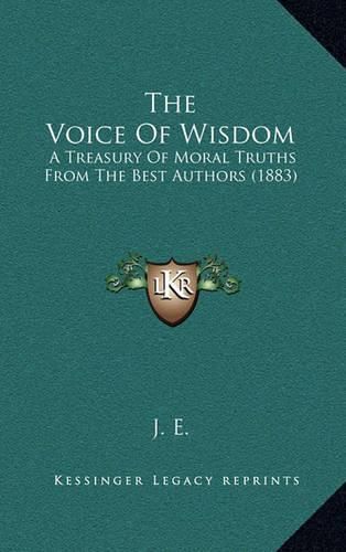 Cover image for The Voice of Wisdom: A Treasury of Moral Truths from the Best Authors (1883)