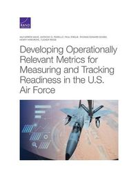 Cover image for Developing Operationally Relevant Metrics for Measuring and Tracking Readiness in the U.S. Air Force