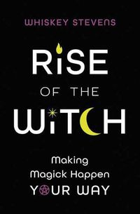 Cover image for Rise of the Witch: Making Magick Happen Your Way