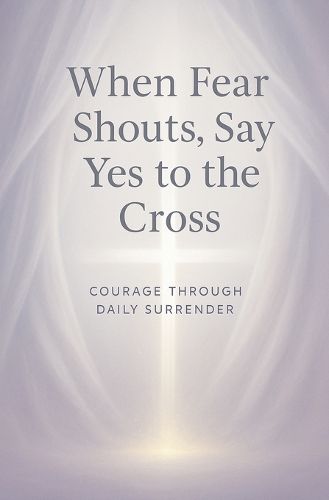 Cover image for When Fear Shouts, Say Yes to the Cross