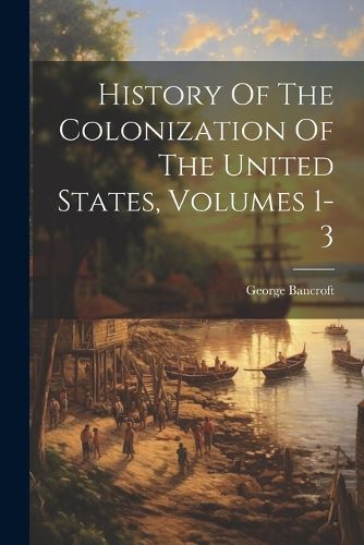Cover image for History Of The Colonization Of The United States, Volumes 1-3