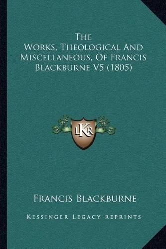 The Works, Theological and Miscellaneous, of Francis Blackburne V5 (1805)