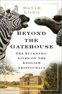 Cover image for Beyond the Gatehouse: The Eccentric Lives of England's Aristocracy