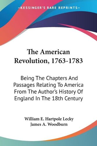 Cover image for The American Revolution, 1763-1783: Being the Chapters and Passages Relating to America from the Author's History of England in the 18th Century