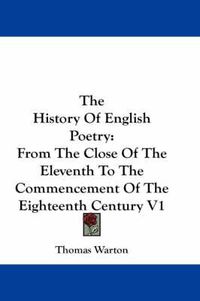 Cover image for The History Of English Poetry: From The Close Of The Eleventh To The Commencement Of The Eighteenth Century V1