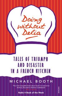 Cover image for Doing without Delia: Tales of Triumph and Disaster in a French Kitchen