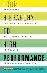 Cover image for From Hierarchy to High Performance: Unleashing the Hidden Superpowers of Ordinary People to Realize Extraordinary