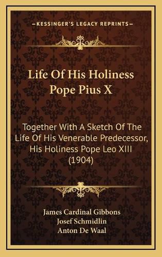 Life of His Holiness Pope Pius X: Together with a Sketch of the Life of His Venerable Predecessor, His Holiness Pope Leo XIII (1904)