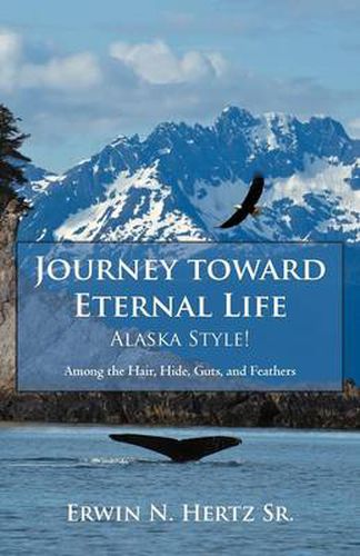 Cover image for Journey Toward Eternal Life-Alaska Style!: Among the Hair, Hide, Guts, and Feathers