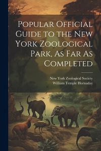 Cover image for Popular Official Guide to the New York Zoological Park, As Far As Completed