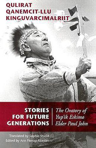 Stories for Future Generations / Qulirat Qanemcit-llu Kinguvarcimalriit: The Oratory of Yup'ik Elder Paul John