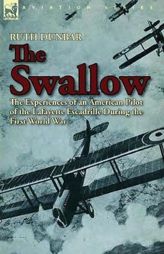 Cover image for The Swallow: The Experiences of an American Pilot of the Lafayette Escadrille During the First World War