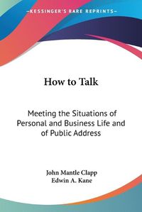 Cover image for How to Talk: Meeting the Situations of Personal and Business Life and of Public Address