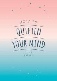 Cover image for How to Quieten Your Mind: Tips, Quotes and Activities to Help You Find Calm