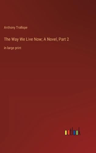 Cover image for The Way We Live Now; A Novel, Part 2