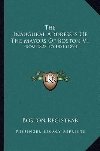 Cover image for The Inaugural Addresses of the Mayors of Boston V1: From 1822 to 1851 (1894)