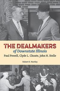 Cover image for The Dealmakers of Downstate Illinois: Paul Powell, Clyde L. Choate, John H. Stelle