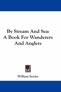 Cover image for By Stream and Sea: A Book for Wanderers and Anglers