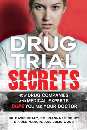 Drug Trial Secrets: How Drug Companies and Medical Experts Dupe You and Your Doctor