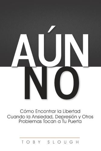 Cover image for Aun No: Como Encontrar la Libertad Cuando la Ansiedad, Depresion y Otros Problemas Tocan a tu Puerta