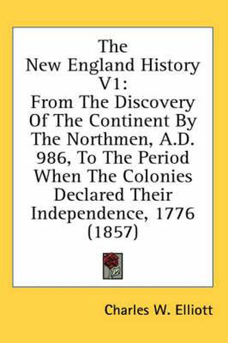 Cover image for The New England History V1: From the Discovery of the Continent by the Northmen, A.D. 986, to the Period When the Colonies Declared Their Independence, 1776 (1857)