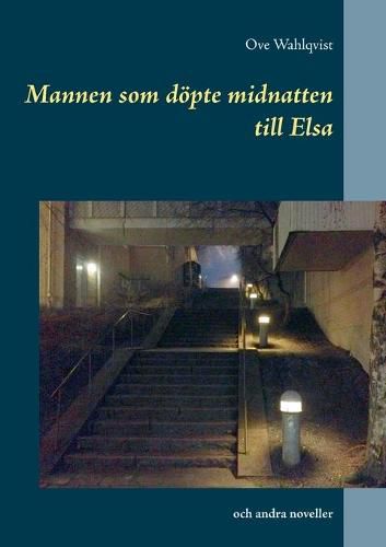 Cover image for Mannen som doepte midnatten till Elsa: och andra noveller fran aren 1972 - 2015