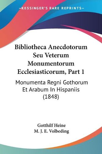 Cover image for Bibliotheca Anecdotorum Seu Veterum Monumentorum Ecclesiasticorum, Part 1: Monumenta Regni Gothorum Et Arabum in Hispaniis (1848)