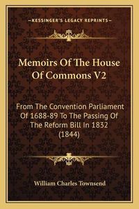 Cover image for Memoirs of the House of Commons V2: From the Convention Parliament of 1688-89 to the Passing of the Reform Bill in 1832 (1844)