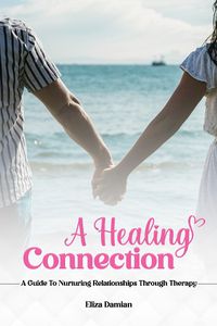 Cover image for A Healing Connection: A Guide To Nurturing Relashionships Through Therapy