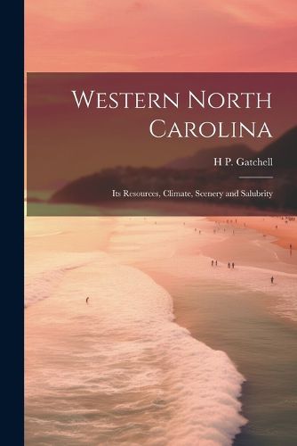 Cover image for Western North Carolina; its Resources, Climate, Scenery and Salubrity