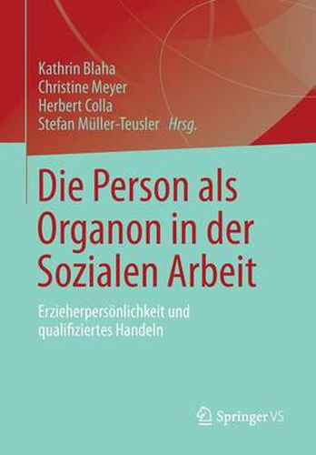 Die Person als Organon in der Sozialen Arbeit: Erzieherpersoenlichkeit und qualifiziertes Handeln