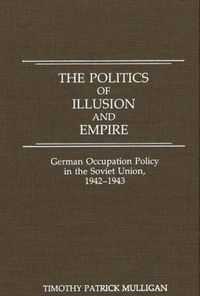 Cover image for The Politics of Illusion and Empire: German Occupation Policy in the Soviet Union, 1942-1943