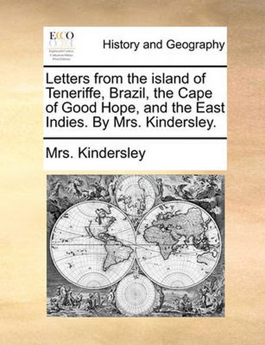 Cover image for Letters from the Island of Teneriffe, Brazil, the Cape of Good Hope, and the East Indies. by Mrs. Kindersley.