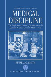 Cover image for Medical Discipline: The Professional Conduct Jurisdiction of the General Medical Council, 1858-1990