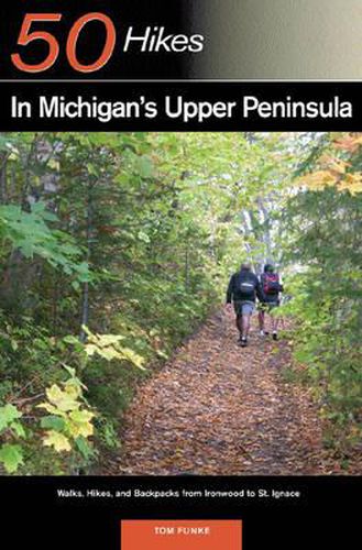 50 Hikes in Michigan's Upper Peninsula: Walks, Hikes and Backpacks from Ironwood to St.Ignace