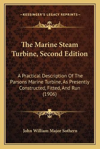 Cover image for The Marine Steam Turbine, Second Edition: A Practical Description of the Parsons Marine Turbine, as Presently Constructed, Fitted, and Run (1906)