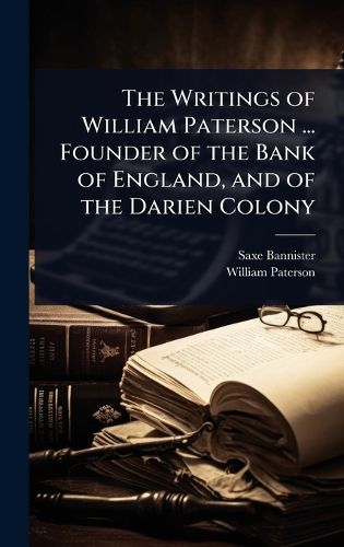 Cover image for The Writings of William Paterson ... Founder of the Bank of England, and of the Darien Colony