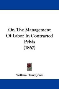 Cover image for On The Management Of Labor In Contracted Pelvis (1867)