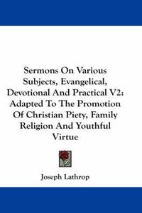 Cover image for Sermons on Various Subjects, Evangelical, Devotional and Practical V2: Adapted to the Promotion of Christian Piety, Family Religion and Youthful Virtue