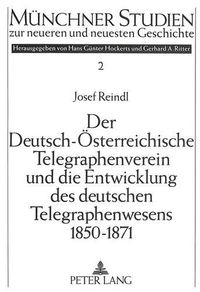 Cover image for Der Deutsch-Oesterreichische Telegraphenverein Und Die Entwicklung Des Deutschen Telegraphenwesens 1850-1871: Eine Fallstudie Zur Administrativ-Technischen Kooperation Deutscher Staaten VOR Der Gruendung Des Deutschen Reiches