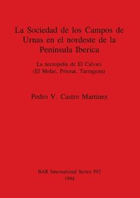 Cover image for La Sociedad de los Campos de Urnas en el nordeste de la Peninsula Iberica: La necropolis de El Calvari (El Molar, Priorat, Tarragona)