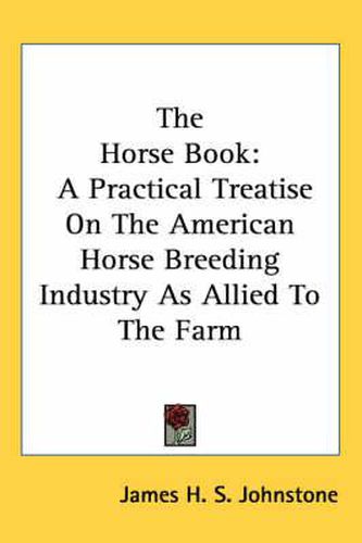 Cover image for The Horse Book: A Practical Treatise on the American Horse Breeding Industry as Allied to the Farm