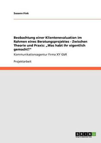 Cover image for Beobachtung einer Klientenevaluation im Rahmen eines Beratungsprojektes - Zwischen Theorie und Praxis: Was habt ihr eigentlich gemacht?  Kommunikationsagentur Firma XY GbR