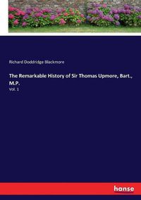 Cover image for The Remarkable History of Sir Thomas Upmore, Bart., M.P.: Vol. 1