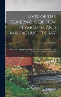 Cover image for Lives of the Governors of New Plymouth, and Massachusetts Bay; From the Landing of the Pilgrims at Plymouth in 1620, to the Union of the Two Colonies in 1692