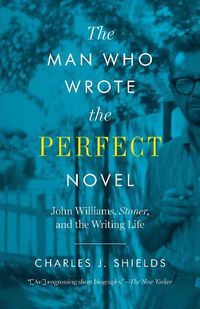 Cover image for The Man Who Wrote the Perfect Novel: John Williams, Stoner, and the Writing Life