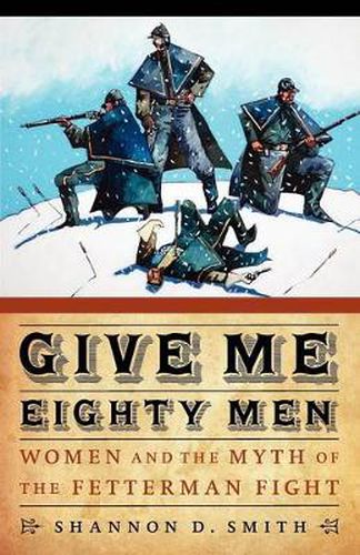 Cover image for Give Me Eighty Men: Women and the Myth of the Fetterman Fight