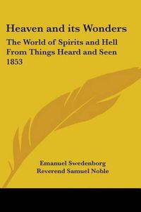 Cover image for Heaven and Its Wonders: The World of Spirits and Hell From Things Heard and Seen 1853