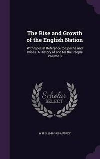 Cover image for The Rise and Growth of the English Nation: With Special Reference to Epochs and Crises. a History of and for the People Volume 3